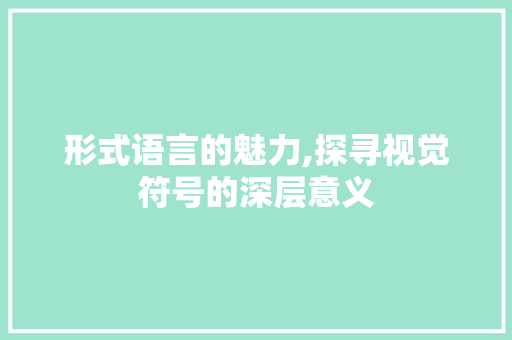 形式语言的魅力,探寻视觉符号的深层意义