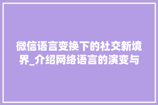 微信语言变换下的社交新境界_介绍网络语言的演变与影响