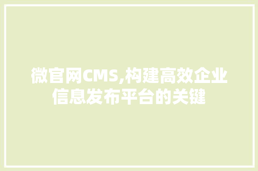 微官网CMS,构建高效企业信息发布平台的关键