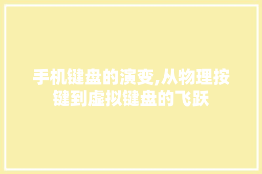 手机键盘的演变,从物理按键到虚拟键盘的飞跃