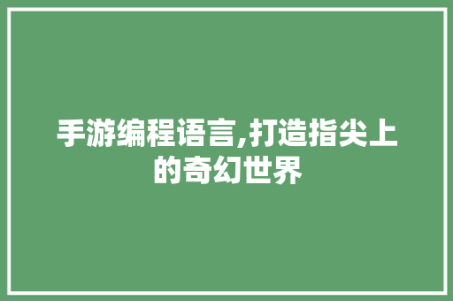 手游编程语言,打造指尖上的奇幻世界