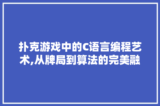 扑克游戏中的C语言编程艺术,从牌局到算法的完美融合