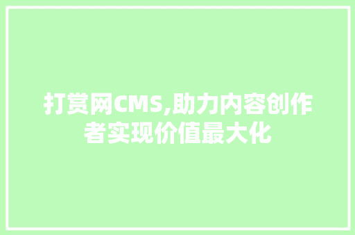 打赏网CMS,助力内容创作者实现价值最大化