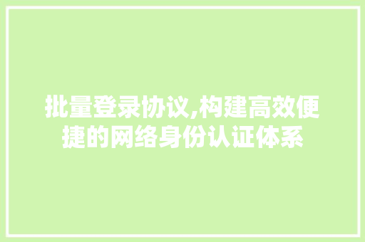 批量登录协议,构建高效便捷的网络身份认证体系