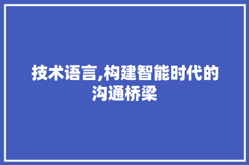 技术语言,构建智能时代的沟通桥梁