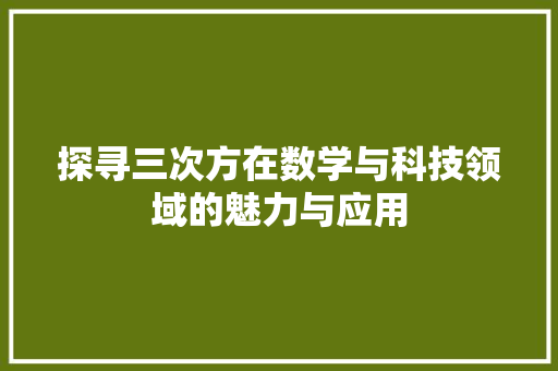 探寻三次方在数学与科技领域的魅力与应用