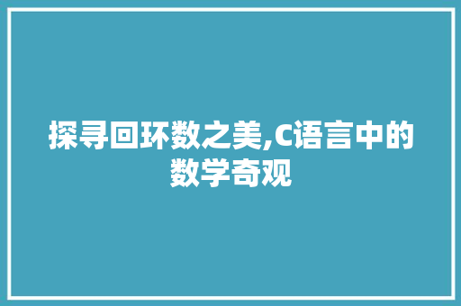 探寻回环数之美,C语言中的数学奇观 百度算法