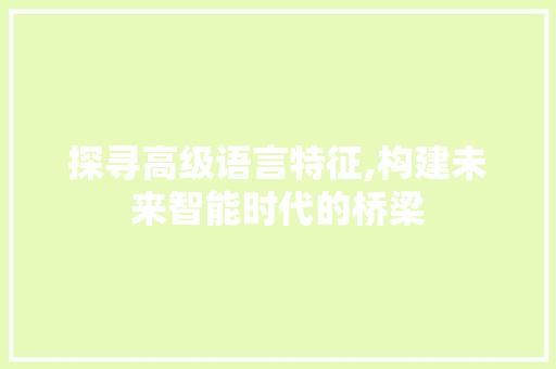 探寻高级语言特征,构建未来智能时代的桥梁