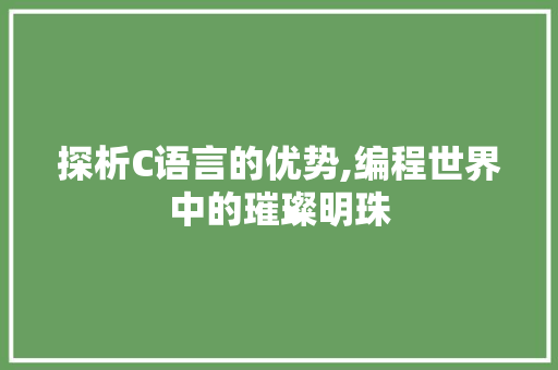 探析C语言的优势,编程世界中的璀璨明珠 头条优化