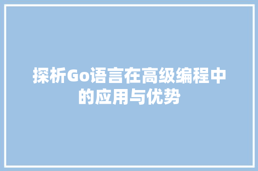 探析Go语言在高级编程中的应用与优势