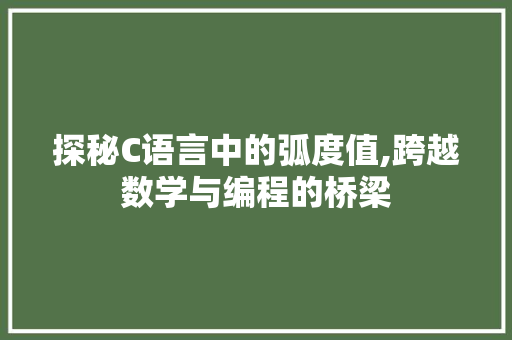 探秘C语言中的弧度值,跨越数学与编程的桥梁 百度算法