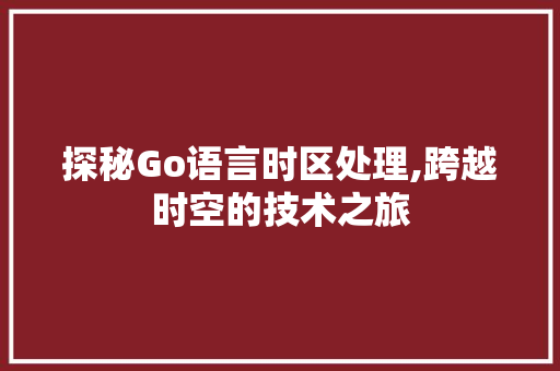 探秘Go语言时区处理,跨越时空的技术之旅 搜狗优化