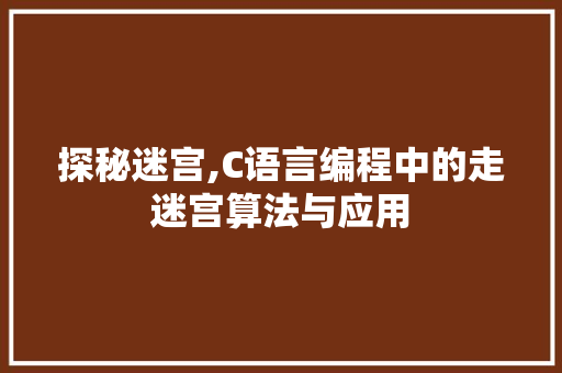 探秘迷宫,C语言编程中的走迷宫算法与应用