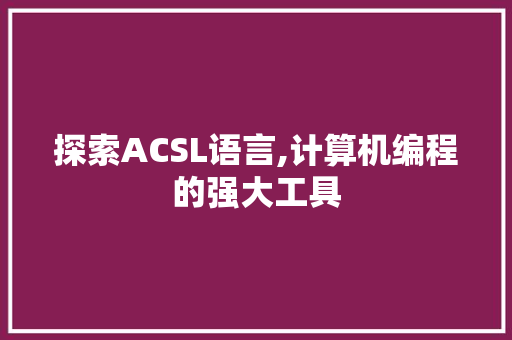 探索ACSL语言,计算机编程的强大工具