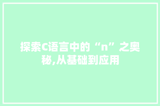 探索C语言中的“n”之奥秘,从基础到应用