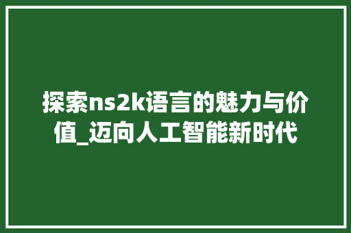 探索ns2k语言的魅力与价值_迈向人工智能新时代