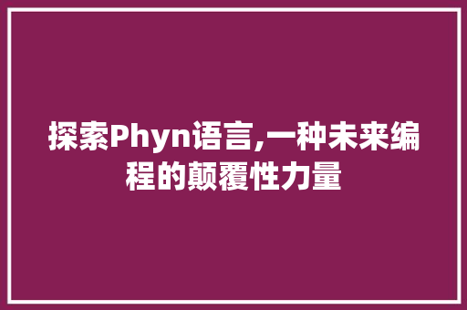 探索Phyn语言,一种未来编程的颠覆性力量