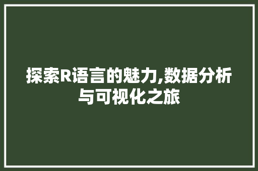 探索R语言的魅力,数据分析与可视化之旅
