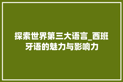 探索世界第三大语言_西班牙语的魅力与影响力 搜狗优化
