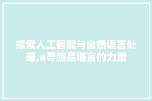 探索人工智能与自然语言处理,a寻路易语言的力量 seo技术