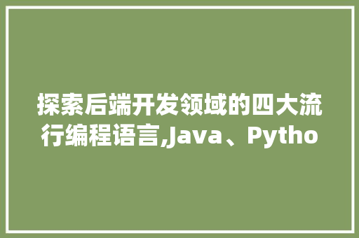 探索后端开发领域的四大流行编程语言,Java、Python、Node.js与Go