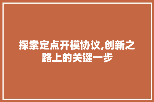 探索定点开模协议,创新之路上的关键一步