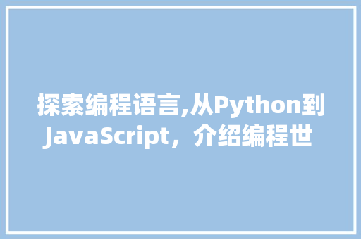 探索编程语言,从Python到JavaScript，介绍编程世界的多样性