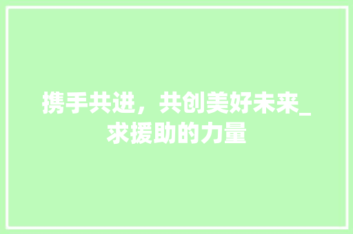 携手共进，共创美好未来_求援助的力量
