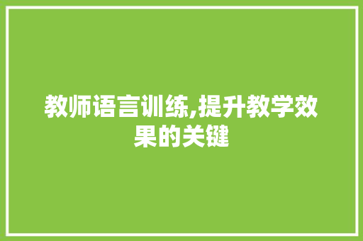 教师语言训练,提升教学效果的关键 360搜优化