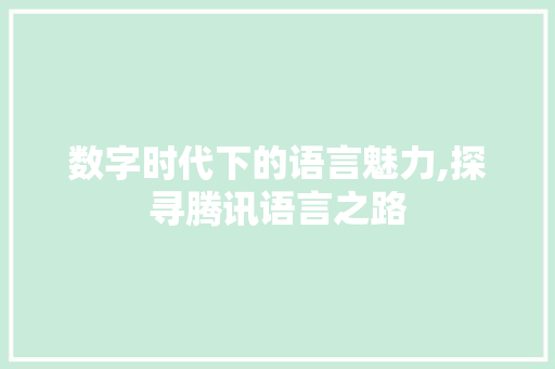 数字时代下的语言魅力,探寻腾讯语言之路