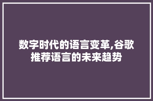 数字时代的语言变革,谷歌推荐语言的未来趋势