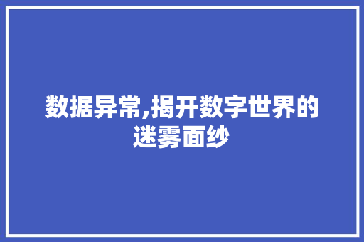 数据异常,揭开数字世界的迷雾面纱 AI技术学习