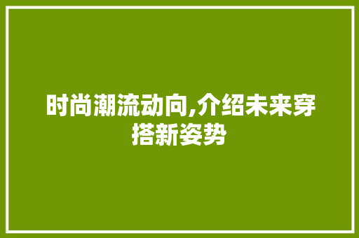 时尚潮流动向,介绍未来穿搭新姿势 seo技术