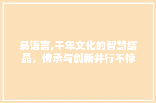 易语言,千年文化的智慧结晶，传承与创新并行不悖
