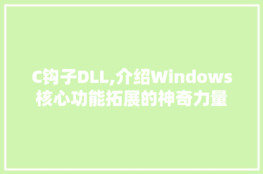 C钩子DLL,介绍Windows核心功能拓展的神奇力量