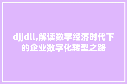 djjdll,解读数字经济时代下的企业数字化转型之路