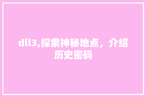 dll3,探索神秘地点，介绍历史密码