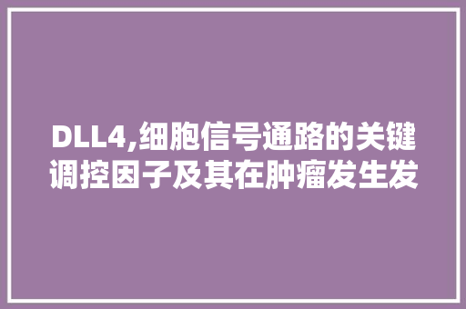 DLL4,细胞信号通路的关键调控因子及其在肿瘤发生发展中的作用