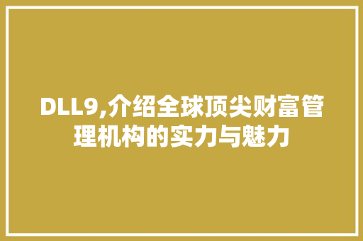 DLL9,介绍全球顶尖财富管理机构的实力与魅力 360搜优化