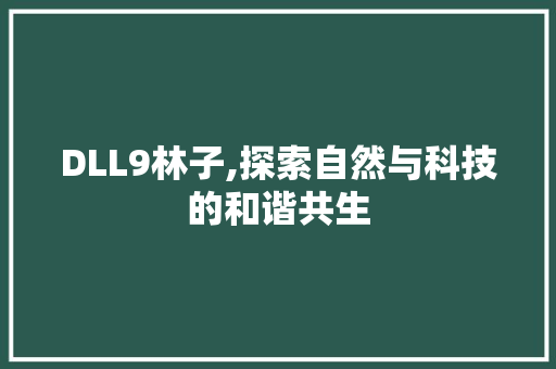 DLL9林子,探索自然与科技的和谐共生