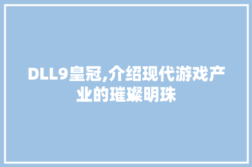 DLL9皇冠,介绍现代游戏产业的璀璨明珠