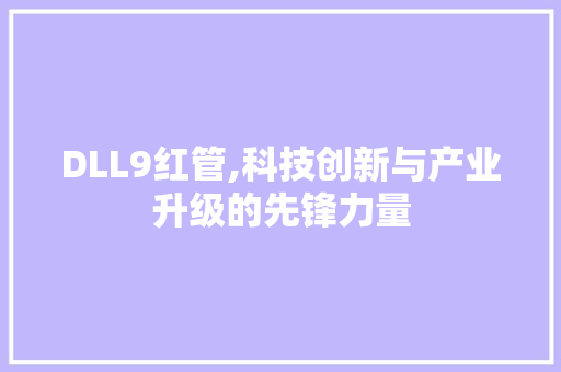 DLL9红管,科技创新与产业升级的先锋力量