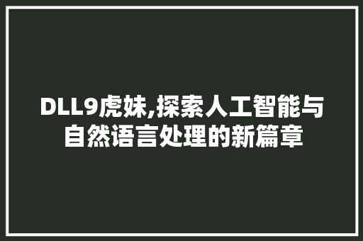 DLL9虎妹,探索人工智能与自然语言处理的新篇章