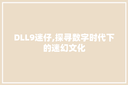 DLL9迷仔,探寻数字时代下的迷幻文化