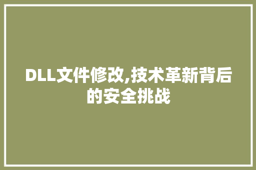 DLL文件修改,技术革新背后的安全挑战