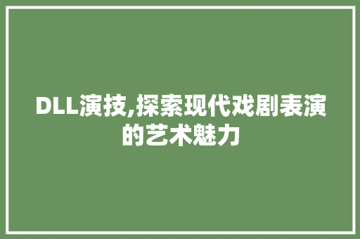 DLL演技,探索现代戏剧表演的艺术魅力 搜狗优化