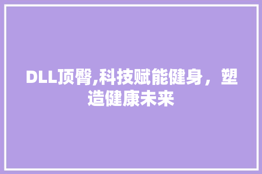 DLL顶臀,科技赋能健身，塑造健康未来