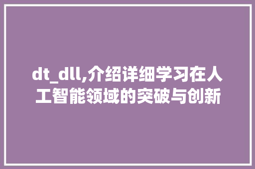 dt_dll,介绍详细学习在人工智能领域的突破与创新 百度算法