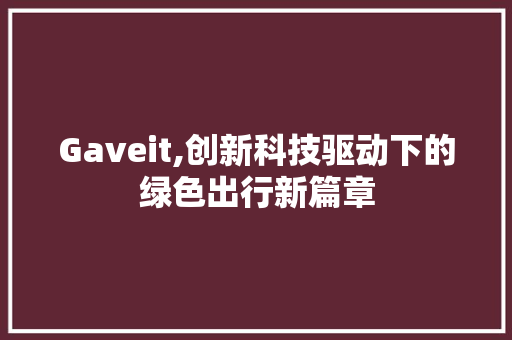 Gaveit,创新科技驱动下的绿色出行新篇章