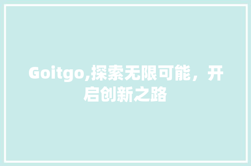 Goitgo,探索无限可能，开启创新之路